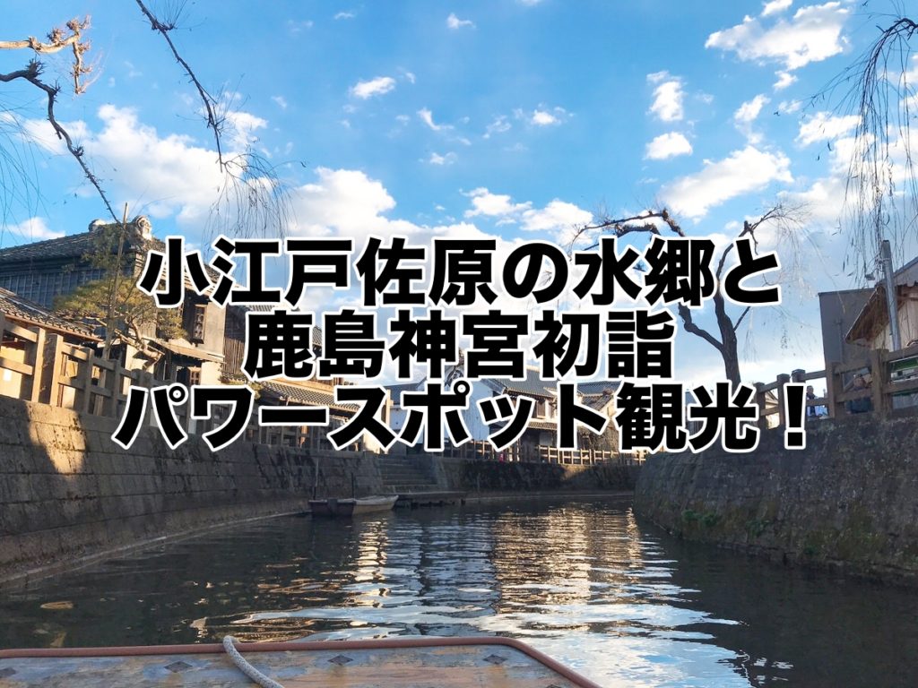 小江戸佐原の水郷&鹿島神宮初詣パワースポット観光！JR鹿島線も良かった！